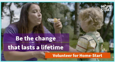 Volunteer blowing bubbles with a child. Text: Be the change that lasts a lifetime. Volunteer for Home-Start